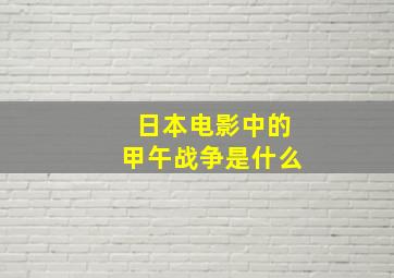 日本电影中的甲午战争是什么