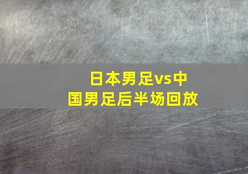 日本男足vs中国男足后半场回放