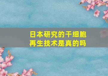 日本研究的干细胞再生技术是真的吗