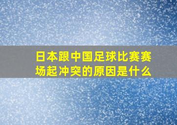 日本跟中国足球比赛赛场起冲突的原因是什么