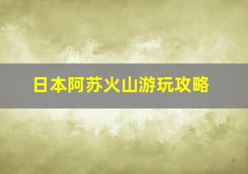 日本阿苏火山游玩攻略