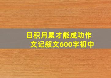 日积月累才能成功作文记叙文600字初中