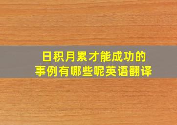 日积月累才能成功的事例有哪些呢英语翻译