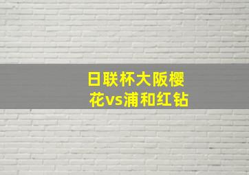 日联杯大阪樱花vs浦和红钻