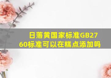 日落黄国家标准GB2760标准可以在糕点添加吗