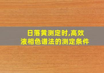 日落黄测定时,高效液相色谱法的测定条件