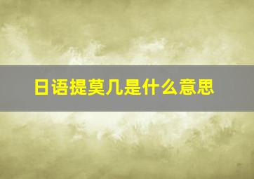 日语提莫几是什么意思