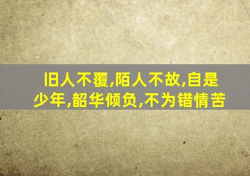 旧人不覆,陌人不故,自是少年,韶华倾负,不为错情苦