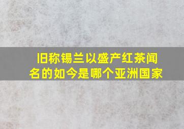 旧称锡兰以盛产红茶闻名的如今是哪个亚洲国家