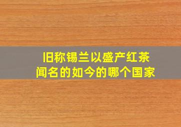 旧称锡兰以盛产红茶闻名的如今的哪个国家