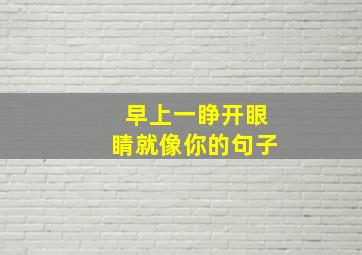 早上一睁开眼睛就像你的句子