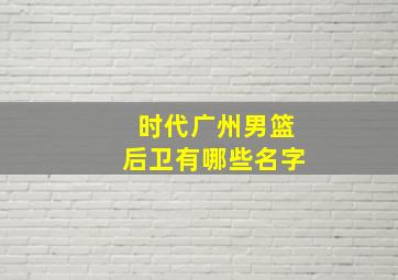 时代广州男篮后卫有哪些名字