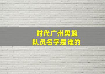 时代广州男篮队员名字是谁的