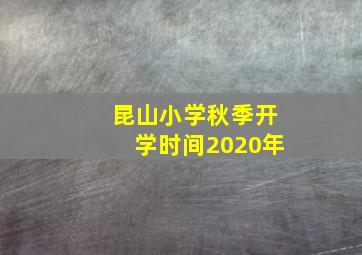 昆山小学秋季开学时间2020年