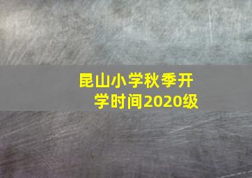 昆山小学秋季开学时间2020级