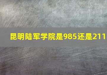 昆明陆军学院是985还是211