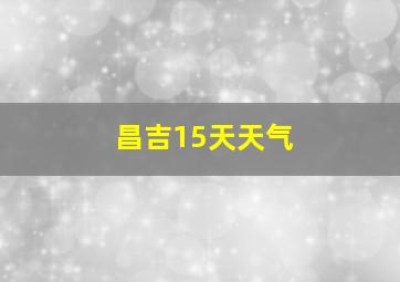 昌吉15天天气