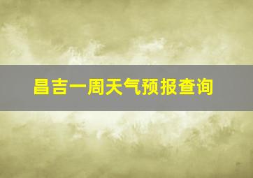 昌吉一周天气预报查询