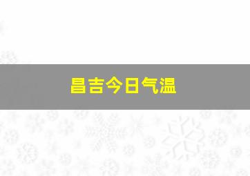 昌吉今日气温