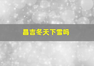 昌吉冬天下雪吗