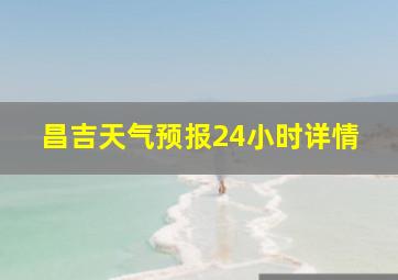 昌吉天气预报24小时详情