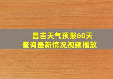 昌吉天气预报60天查询最新情况视频播放