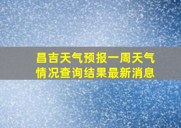 昌吉天气预报一周天气情况查询结果最新消息