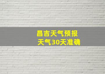 昌吉天气预报天气30天准确