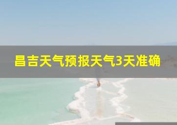 昌吉天气预报天气3天准确