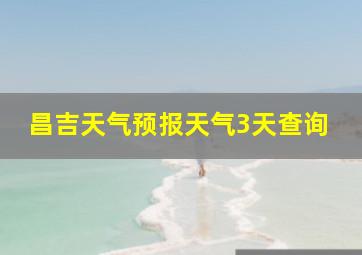 昌吉天气预报天气3天查询