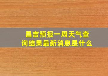 昌吉预报一周天气查询结果最新消息是什么