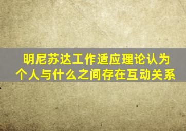 明尼苏达工作适应理论认为个人与什么之间存在互动关系