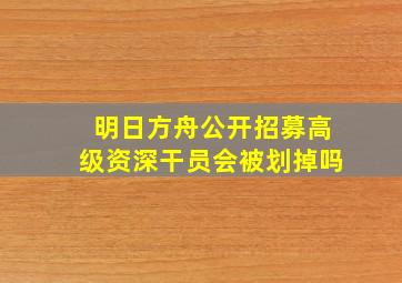 明日方舟公开招募高级资深干员会被划掉吗