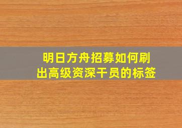 明日方舟招募如何刷出高级资深干员的标签