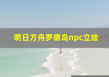 明日方舟罗德岛npc立绘