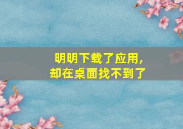 明明下载了应用,却在桌面找不到了