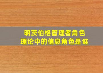 明茨伯格管理者角色理论中的信息角色是谁