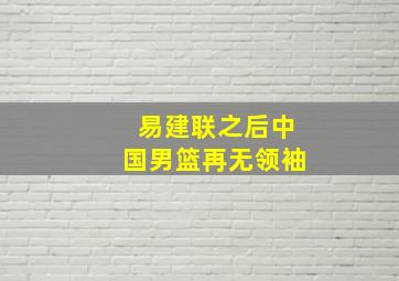 易建联之后中国男篮再无领袖