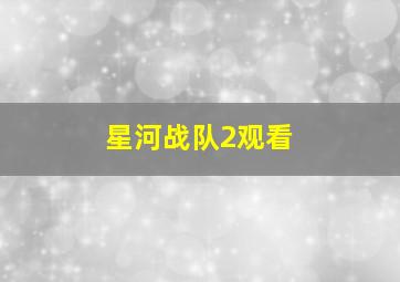 星河战队2观看