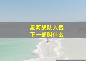 星河战队入侵下一部叫什么