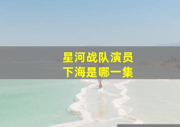 星河战队演员下海是哪一集