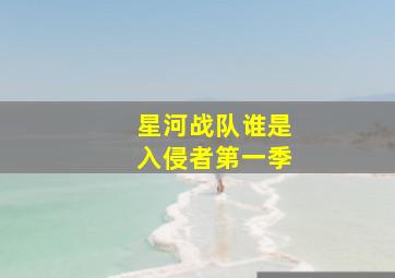 星河战队谁是入侵者第一季