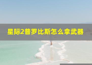 星际2普罗比斯怎么拿武器