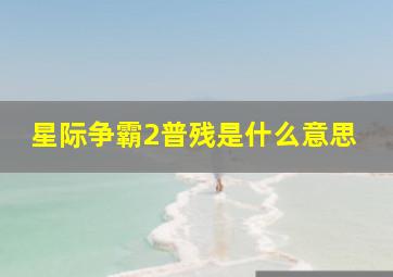 星际争霸2普残是什么意思