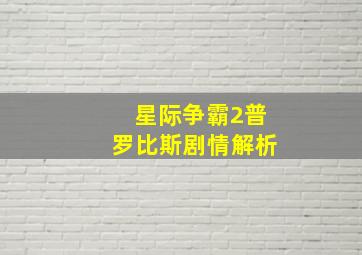 星际争霸2普罗比斯剧情解析