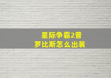 星际争霸2普罗比斯怎么出装