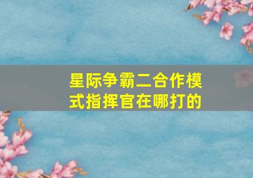 星际争霸二合作模式指挥官在哪打的