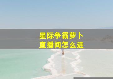 星际争霸萝卜直播间怎么进