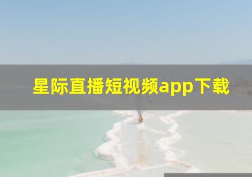 星际直播短视频app下载