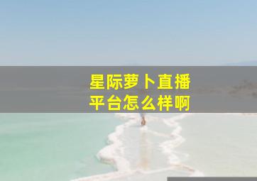 星际萝卜直播平台怎么样啊